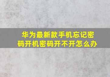 华为最新款手机忘记密码开机密码开不开怎么办