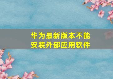 华为最新版本不能安装外部应用软件