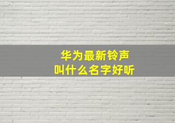 华为最新铃声叫什么名字好听