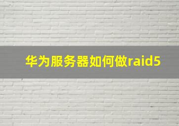 华为服务器如何做raid5