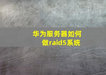 华为服务器如何做raid5系统