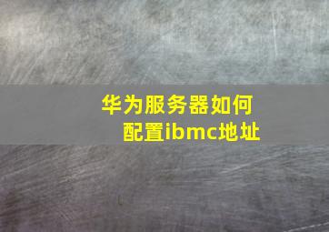 华为服务器如何配置ibmc地址