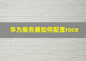 华为服务器如何配置roce