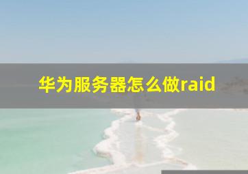 华为服务器怎么做raid