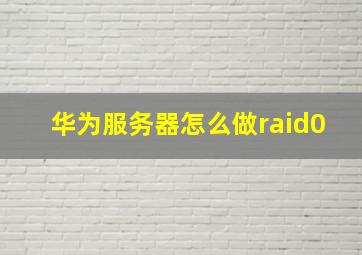 华为服务器怎么做raid0