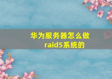 华为服务器怎么做raid5系统的