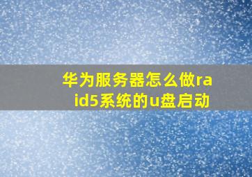 华为服务器怎么做raid5系统的u盘启动