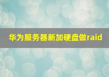 华为服务器新加硬盘做raid