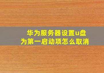 华为服务器设置u盘为第一启动项怎么取消