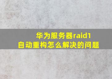 华为服务器raid1自动重构怎么解决的问题