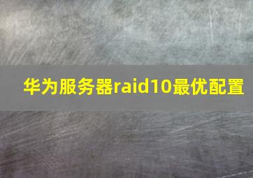 华为服务器raid10最优配置