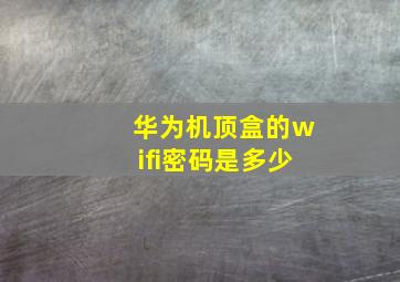 华为机顶盒的wifi密码是多少