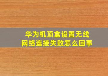 华为机顶盒设置无线网络连接失败怎么回事