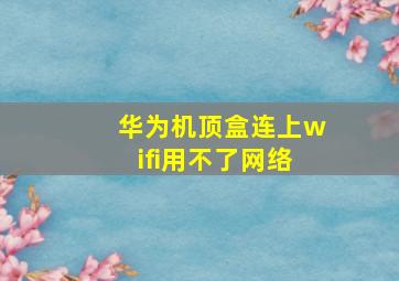 华为机顶盒连上wifi用不了网络