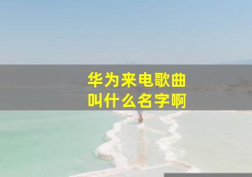 华为来电歌曲叫什么名字啊