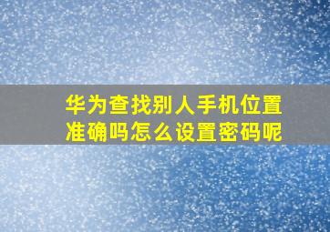 华为查找别人手机位置准确吗怎么设置密码呢