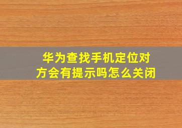 华为查找手机定位对方会有提示吗怎么关闭