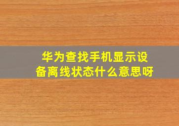 华为查找手机显示设备离线状态什么意思呀