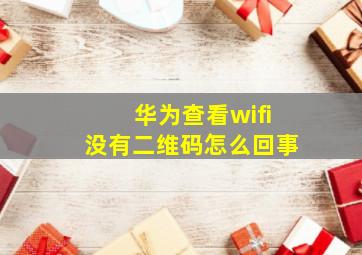 华为查看wifi没有二维码怎么回事