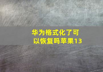 华为格式化了可以恢复吗苹果13