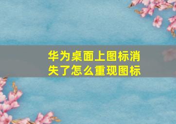 华为桌面上图标消失了怎么重现图标