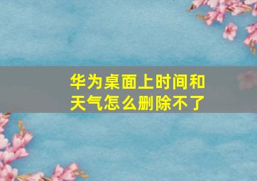 华为桌面上时间和天气怎么删除不了