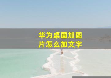 华为桌面加图片怎么加文字