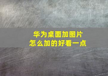 华为桌面加图片怎么加的好看一点