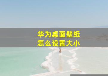 华为桌面壁纸怎么设置大小