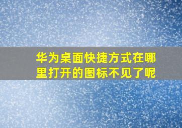 华为桌面快捷方式在哪里打开的图标不见了呢