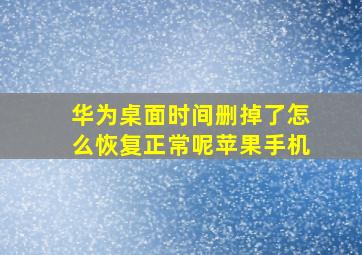 华为桌面时间删掉了怎么恢复正常呢苹果手机