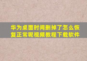 华为桌面时间删掉了怎么恢复正常呢视频教程下载软件