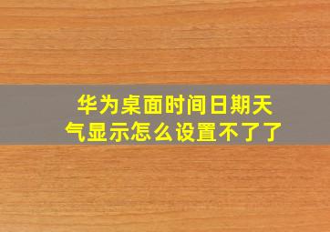 华为桌面时间日期天气显示怎么设置不了了