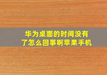 华为桌面的时间没有了怎么回事啊苹果手机