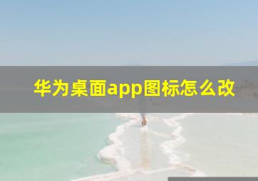 华为桌面app图标怎么改