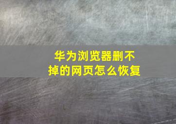 华为浏览器删不掉的网页怎么恢复