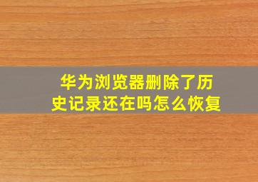 华为浏览器删除了历史记录还在吗怎么恢复