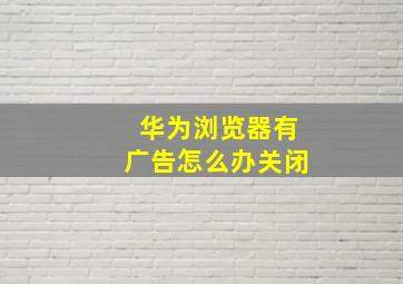 华为浏览器有广告怎么办关闭