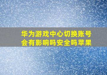 华为游戏中心切换账号会有影响吗安全吗苹果