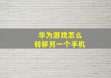 华为游戏怎么转移另一个手机