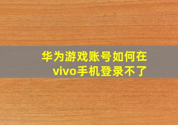 华为游戏账号如何在vivo手机登录不了