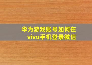 华为游戏账号如何在vivo手机登录微信