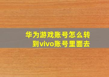 华为游戏账号怎么转到vivo账号里面去