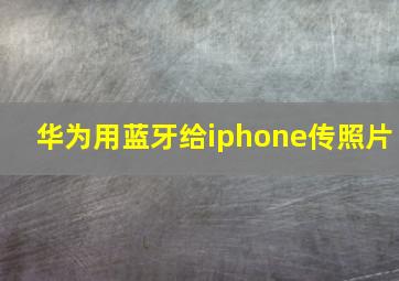 华为用蓝牙给iphone传照片