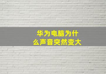 华为电脑为什么声音突然变大