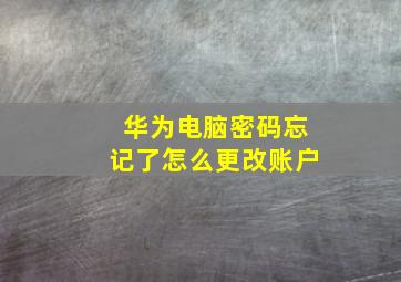 华为电脑密码忘记了怎么更改账户