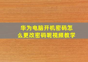 华为电脑开机密码怎么更改密码呢视频教学