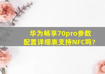 华为畅享70pro参数配置详细表支持NFC吗?