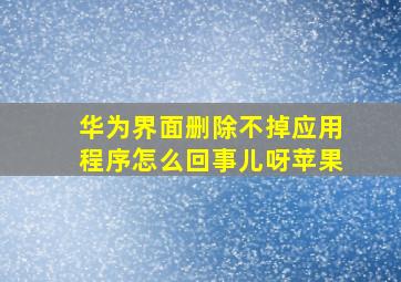 华为界面删除不掉应用程序怎么回事儿呀苹果