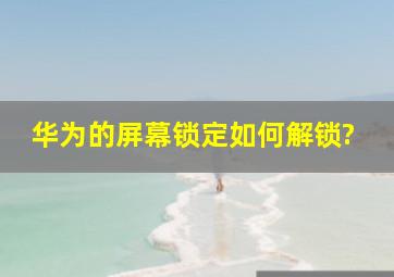 华为的屏幕锁定如何解锁?